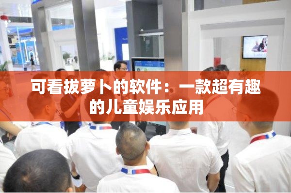 可看拔萝卜的软件：一款超有趣的儿童娱乐应用