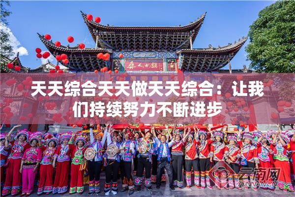 天天综合天天做天天综合：让我们持续努力不断进步