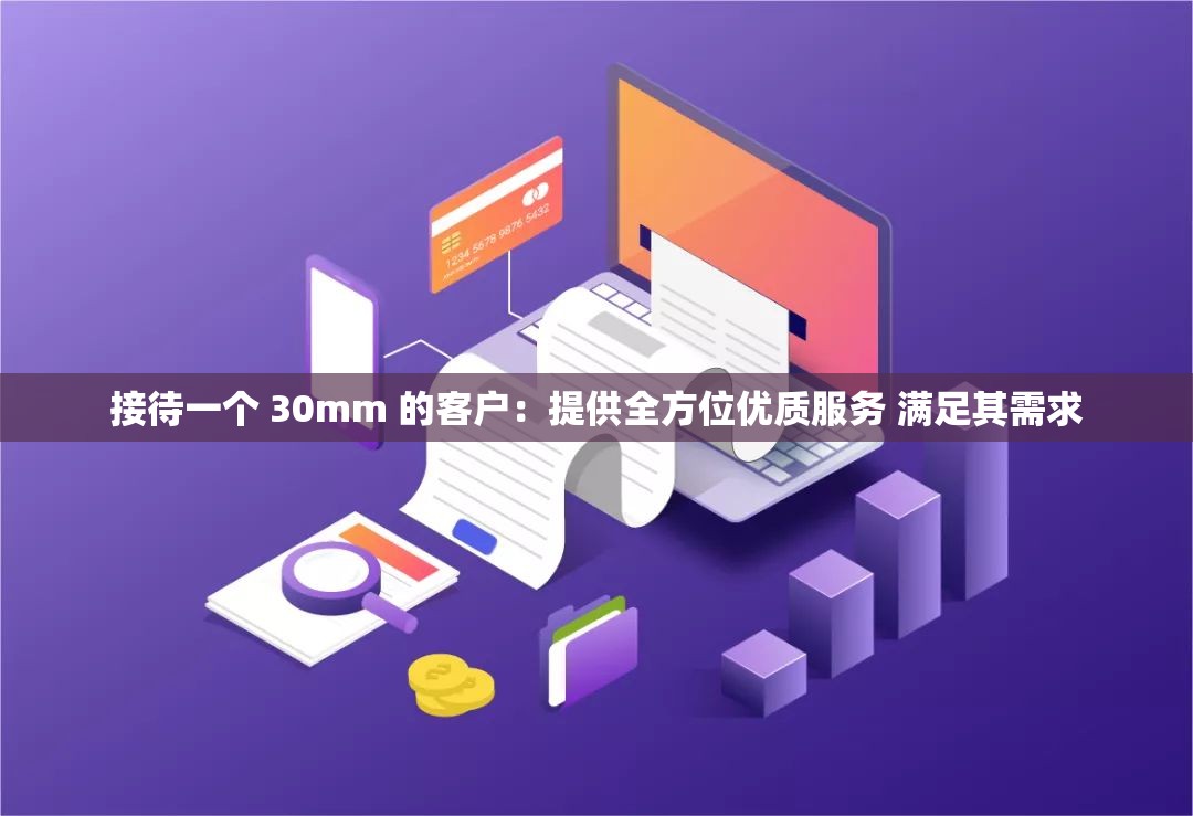 接待一个 30mm 的客户：提供全方位优质服务 满足其需求