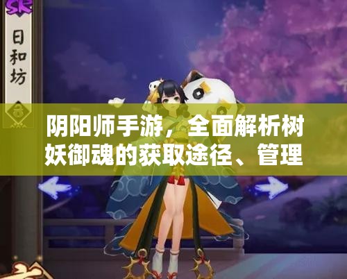 阴阳师手游，全面解析树妖御魂的获取途径、管理策略及最大化利用技巧