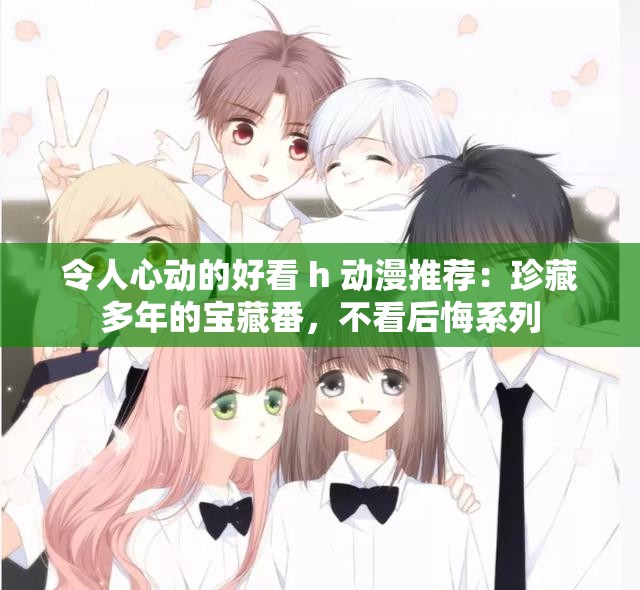 令人心动的好看 h 动漫推荐：珍藏多年的宝藏番，不看后悔系列