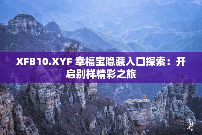 XFB10.XYF 幸福宝隐藏入口探索：开启别样精彩之旅