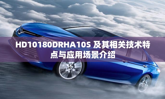 HD10180DRHA10S 及其相关技术特点与应用场景介绍
