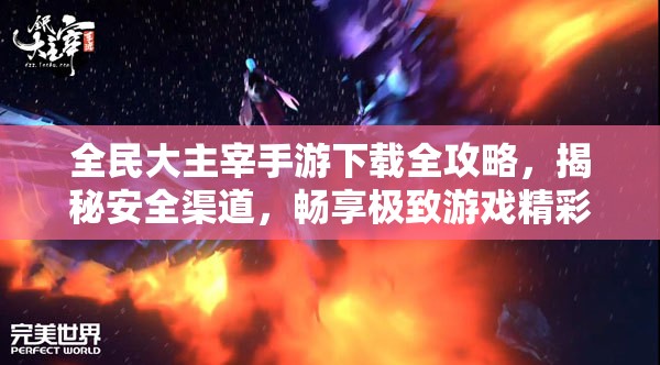 全民大主宰手游下载全攻略，揭秘安全渠道，畅享极致游戏精彩体验