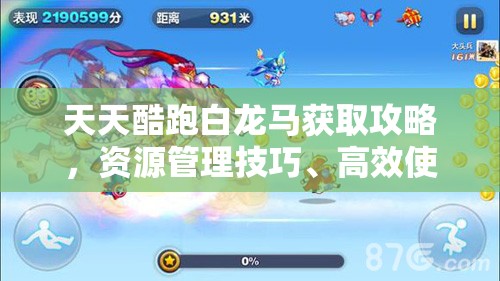 天天酷跑白龙马获取攻略，资源管理技巧、高效使用方法及避免资源浪费策略