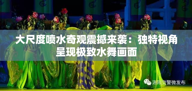 大尺度喷水奇观震撼来袭：独特视角呈现极致水舞画面