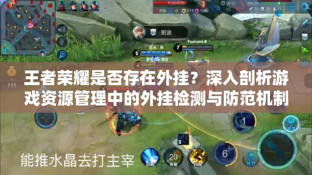 王者荣耀是否存在外挂？深入剖析游戏资源管理中的外挂检测与防范机制