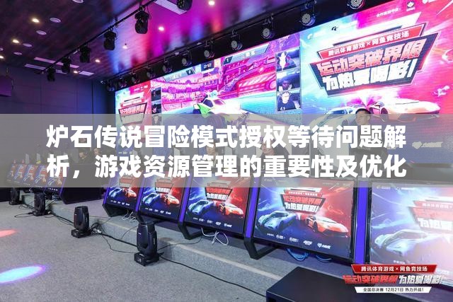 炉石传说冒险模式授权等待问题解析，游戏资源管理的重要性及优化策略探讨
