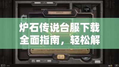 炉石传说台服下载全面指南，轻松解锁卡牌对战游戏新纪元与策略挑战