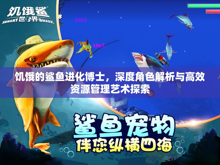 饥饿的鲨鱼进化博士，深度角色解析与高效资源管理艺术探索