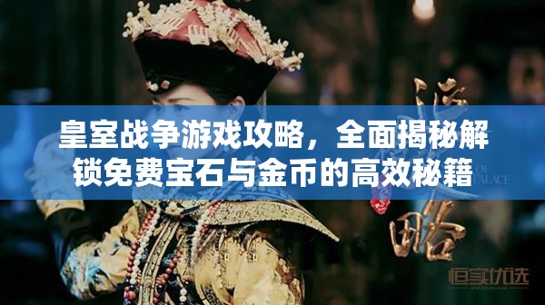 皇室战争游戏攻略，全面揭秘解锁免费宝石与金币的高效秘籍