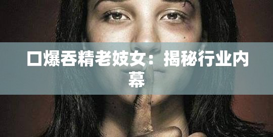 口爆吞精老妓女：揭秘行业内幕