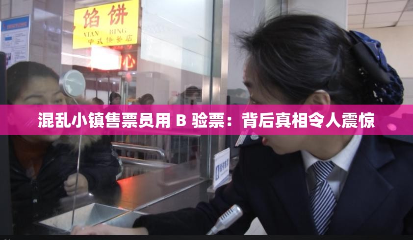 混乱小镇售票员用 B 验票：背后真相令人震惊