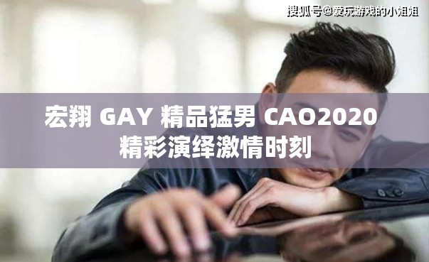 宏翔 GAY 精品猛男 CAO2020 精彩演绎激情时刻