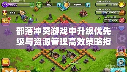 部落冲突游戏中升级优先级与资源管理高效策略指南