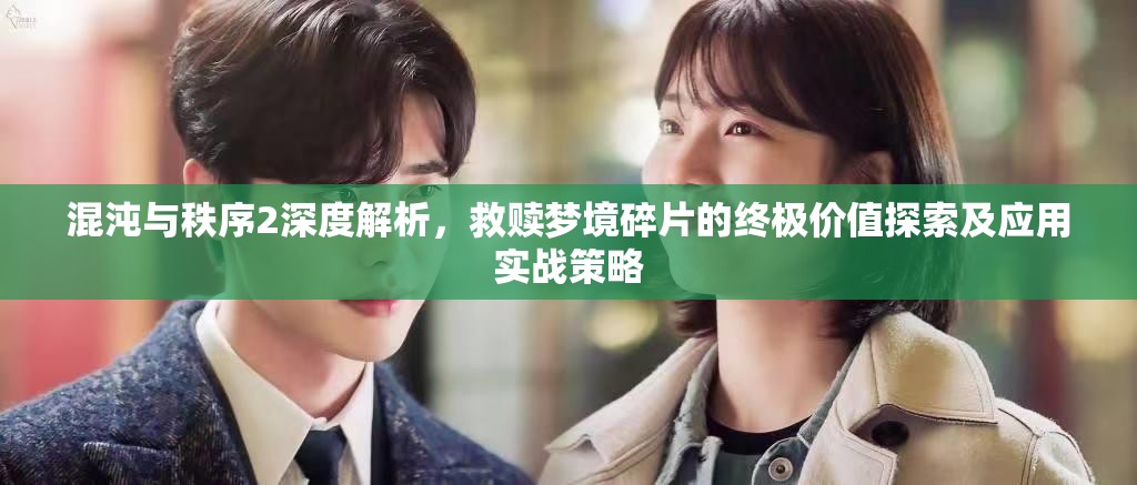 混沌与秩序2深度解析，救赎梦境碎片的终极价值探索及应用实战策略