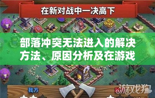 部落冲突无法进入的解决方法、原因分析及在游戏中的关键影响与应对策略