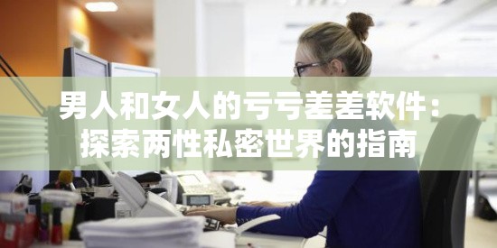 男人和女人的亏亏差差软件：探索两性私密世界的指南