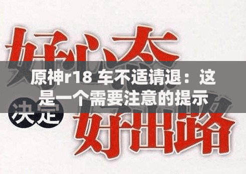 原神r18 车不适请退：这是一个需要注意的提示