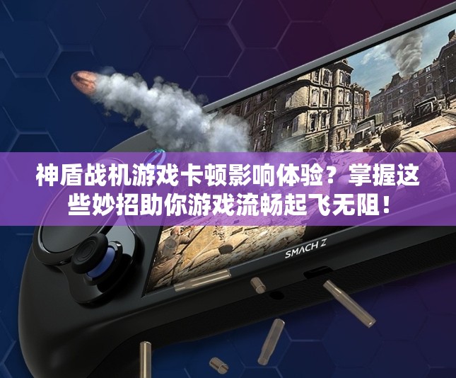 神盾战机游戏卡顿影响体验？掌握这些妙招助你游戏流畅起飞无阻！