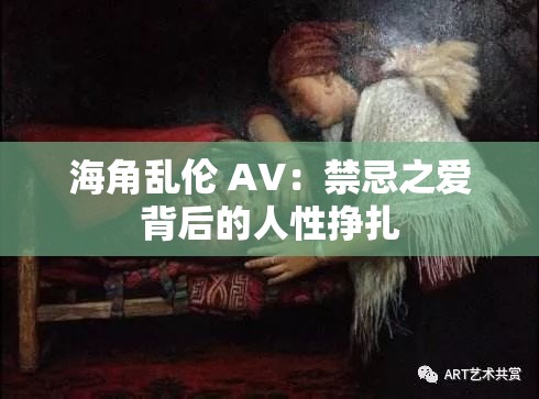 海角乱伦 AV：禁忌之爱背后的人性挣扎