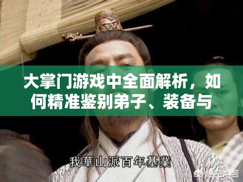 大掌门游戏中全面解析，如何精准鉴别弟子、装备与武功的优劣