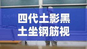 四代土影黑土坐钢筋视频网站：趣味内容等你来探索