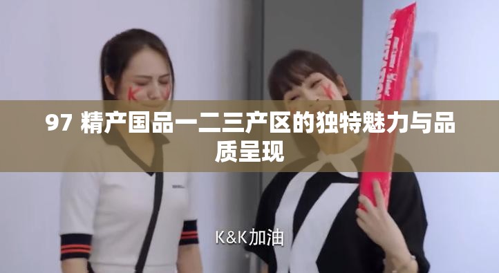 97 精产国品一二三产区的独特魅力与品质呈现