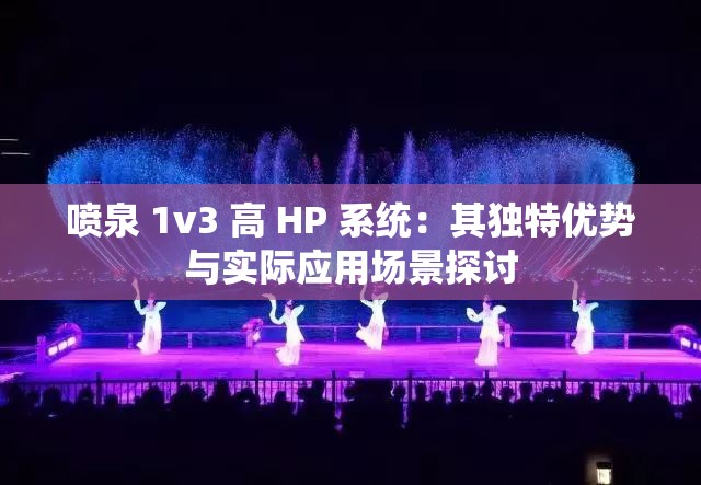 喷泉 1v3 高 HP 系统：其独特优势与实际应用场景探讨