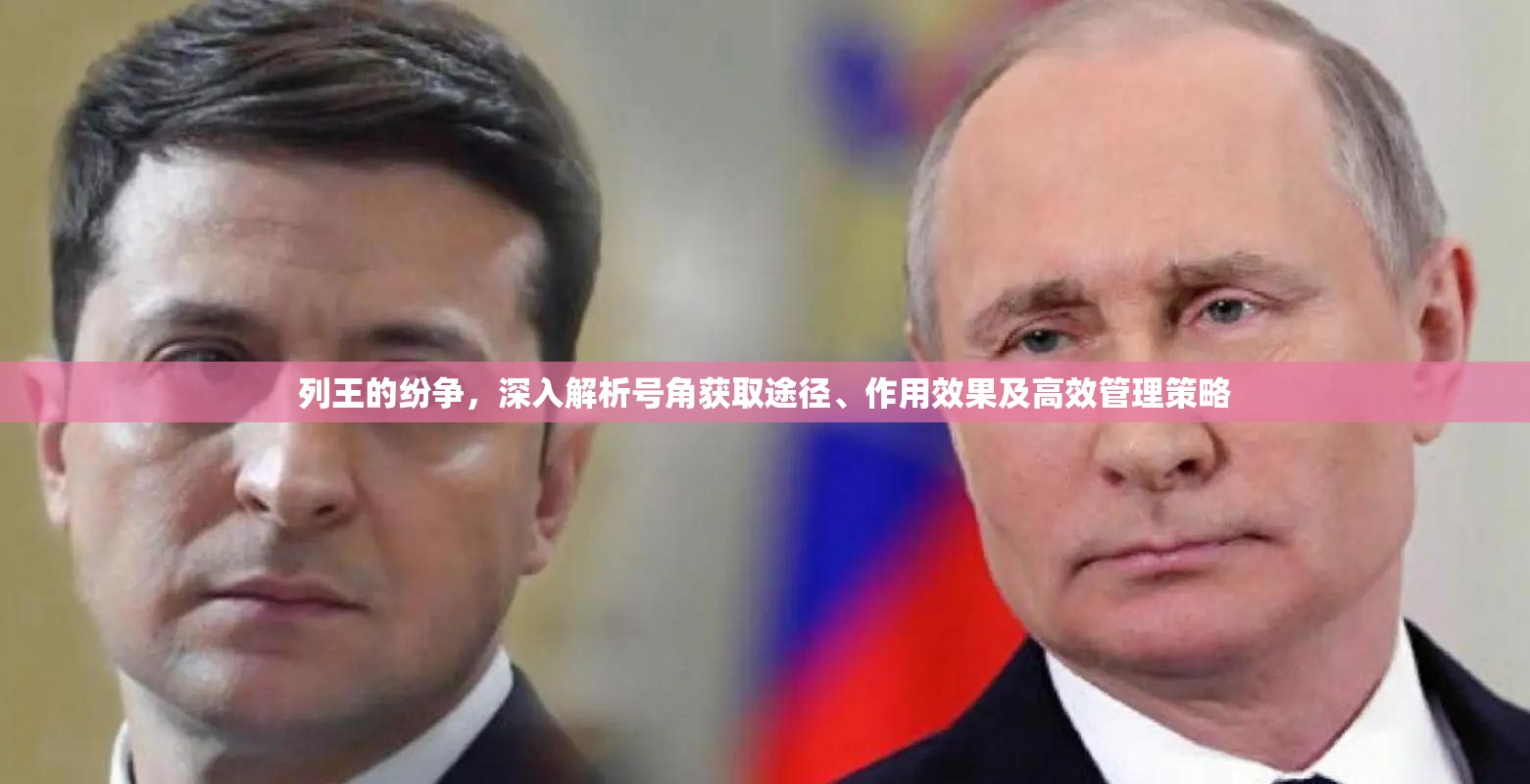 列王的纷争，深入解析号角获取途径、作用效果及高效管理策略