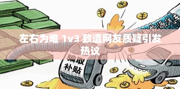 左右为难 1v3 致遭网友质疑引发热议