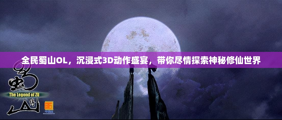 全民蜀山OL，沉浸式3D动作盛宴，带你尽情探索神秘修仙世界