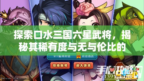 探索口水三国六星武将，揭秘其稀有度与无与伦比的魅力并存之谜
