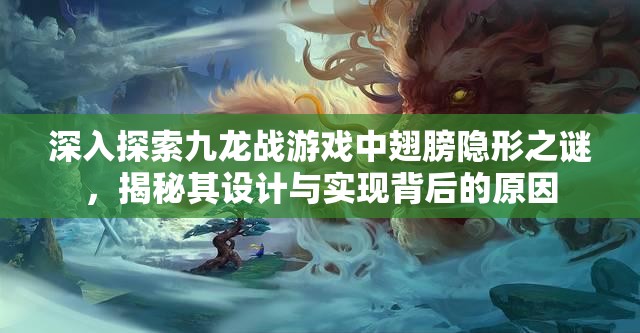 深入探索九龙战游戏中翅膀隐形之谜，揭秘其设计与实现背后的原因