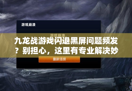 九龙战游戏闪退黑屏问题频发？别担心，这里有专业解决妙招！