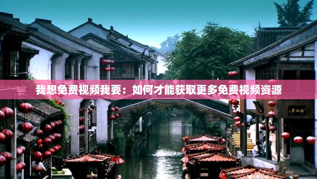 我想免费视频我要：如何才能获取更多免费视频资源