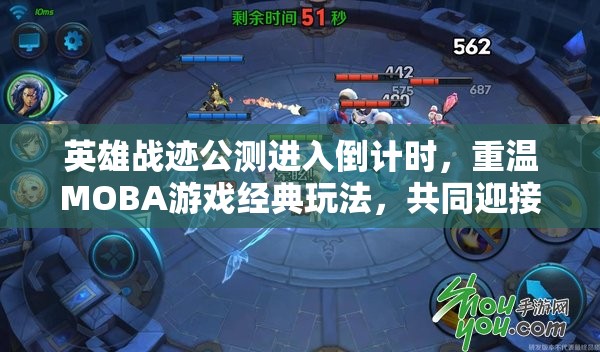 英雄战迹公测进入倒计时，重温MOBA游戏经典玩法，共同迎接全新挑战与机遇