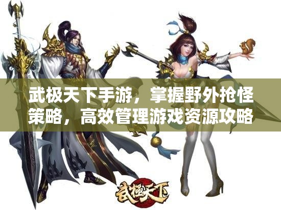 武极天下手游，掌握野外抢怪策略，高效管理游戏资源攻略