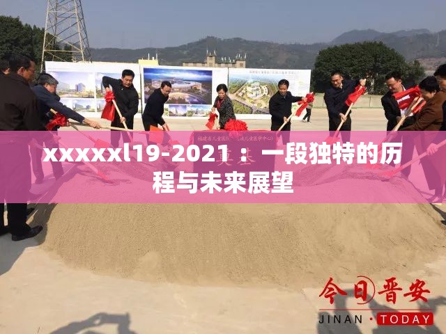 xxxxxl19-2021 ：一段独特的历程与未来展望