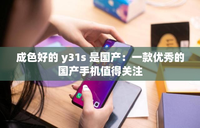 成色好的 y31s 是国产：一款优秀的国产手机值得关注