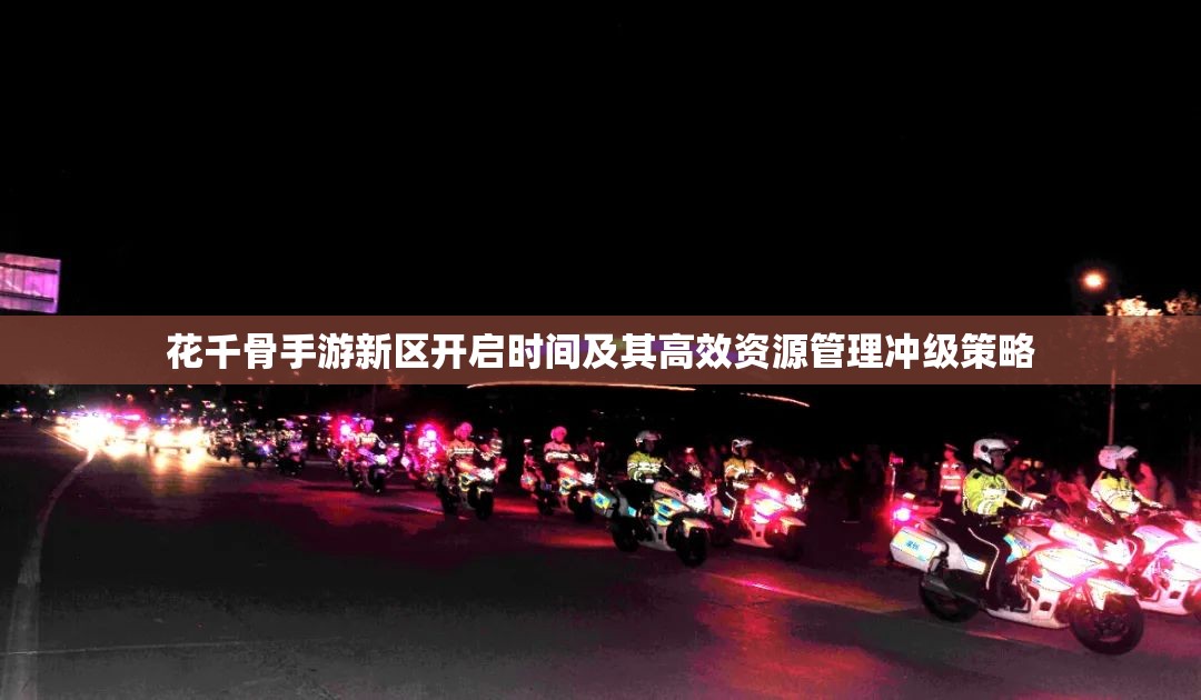 花千骨手游新区开启时间及其高效资源管理冲级策略