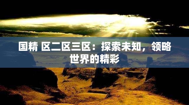 国精 区二区三区：探索未知，领略世界的精彩