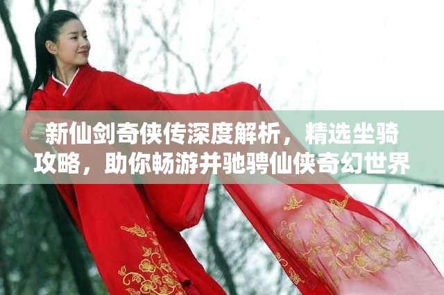 新仙剑奇侠传深度解析，精选坐骑攻略，助你畅游并驰骋仙侠奇幻世界