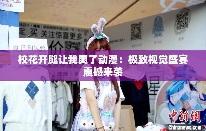 校花开腿让我爽了动漫：极致视觉盛宴震撼来袭
