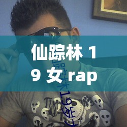 仙踪林 19 女 rapper 潮美国：引领潮流的独特存在