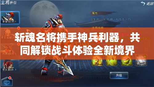 斩魂名将携手神兵利器，共同解锁战斗体验全新境界与层次