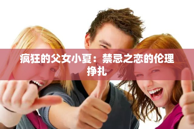 疯狂的父女小夏：禁忌之恋的伦理挣扎
