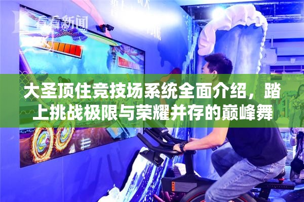 大圣顶住竞技场系统全面介绍，踏上挑战极限与荣耀并存的巅峰舞台