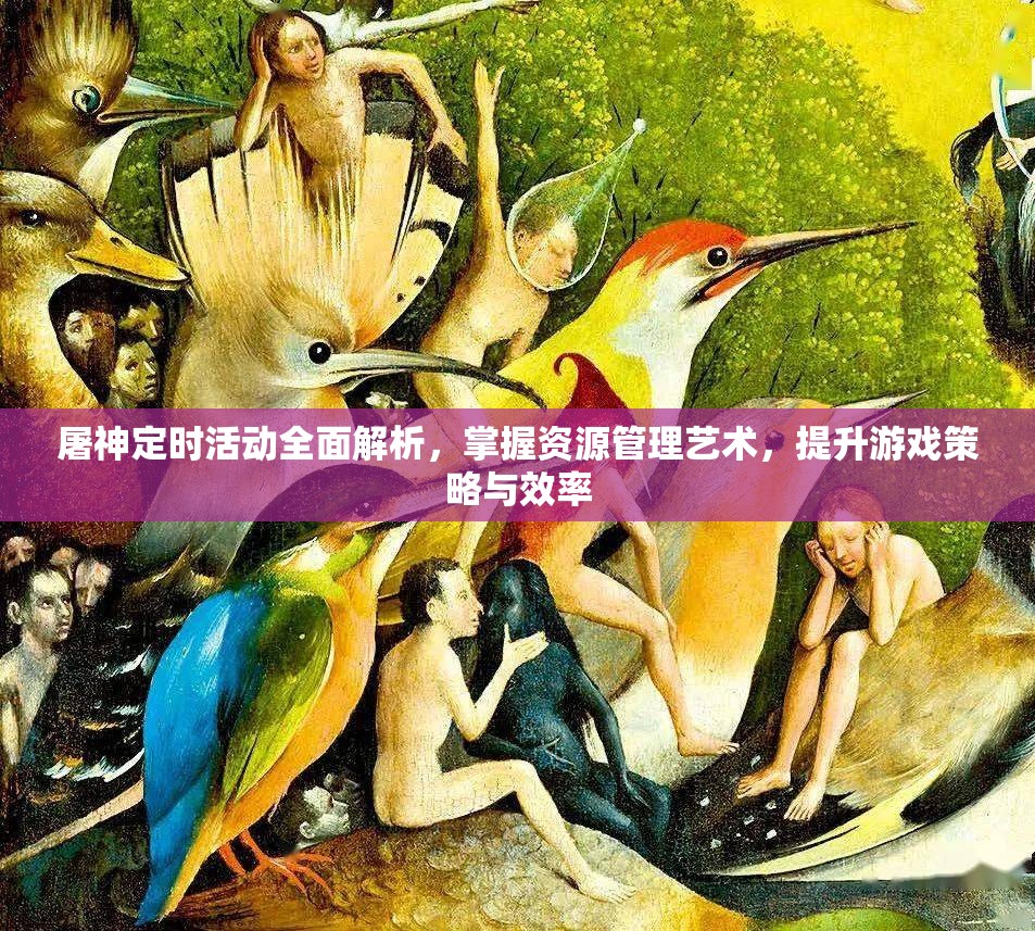 屠神定时活动全面解析，掌握资源管理艺术，提升游戏策略与效率