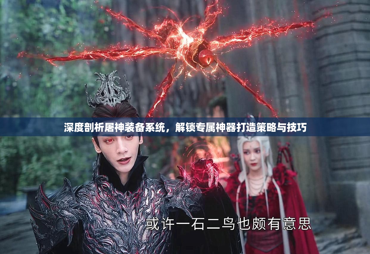 深度剖析屠神装备系统，解锁专属神器打造策略与技巧